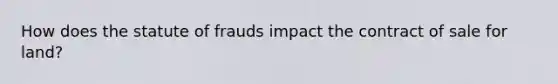 How does the statute of frauds impact the contract of sale for land?