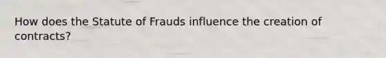 How does the Statute of Frauds influence the creation of contracts?