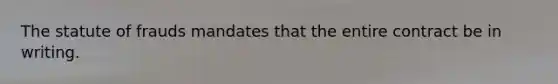 The statute of frauds mandates that the entire contract be in writing.