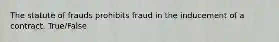 The statute of frauds prohibits fraud in the inducement of a contract. True/False