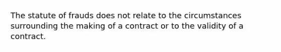 The statute of frauds does not relate to the circumstances surrounding the making of a contract or to the validity of a contract.