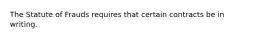 The Statute of Frauds requires that certain contracts be in writing.