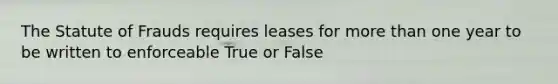 The Statute of Frauds requires leases for more than one year to be written to enforceable True or False