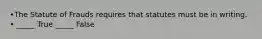•The Statute of Frauds requires that statutes must be in writing. • _____ True _____ False