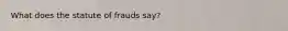 What does the statute of frauds say?