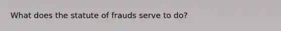 What does the statute of frauds serve to do?