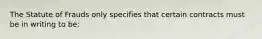 The Statute of Frauds only specifies that certain contracts must be in writing to be: