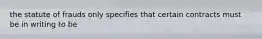 the statute of frauds only specifies that certain contracts must be in writing to be