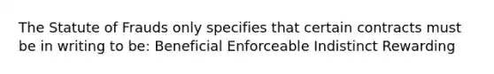 The Statute of Frauds only specifies that certain contracts must be in writing to be: Beneficial Enforceable Indistinct Rewarding