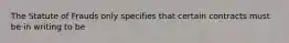 The Statute of Frauds only specifies that certain contracts must be in writing to be