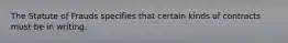 The Statute of Frauds specifies that certain kinds of contracts must be in writing.