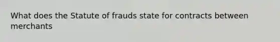 What does the Statute of frauds state for contracts between merchants