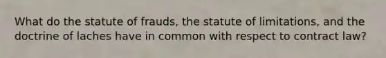 What do the statute of frauds, the statute of limitations, and the doctrine of laches have in common with respect to contract law?