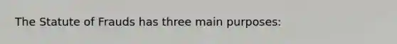 The Statute of Frauds has three main purposes: