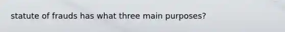 statute of frauds has what three main purposes?