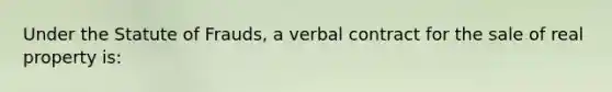 Under the Statute of Frauds, a verbal contract for the sale of real property is: