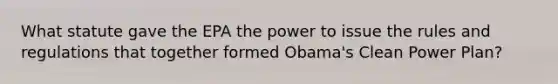 What statute gave the EPA the power to issue the rules and regulations that together formed Obama's Clean Power Plan?