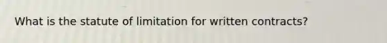 What is the statute of limitation for written contracts?