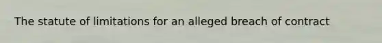 The statute of limitations for an alleged breach of contract