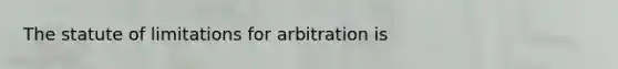 The statute of limitations for arbitration is