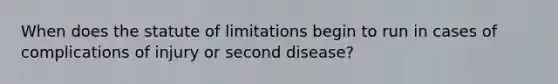 When does the statute of limitations begin to run in cases of complications of injury or second disease?