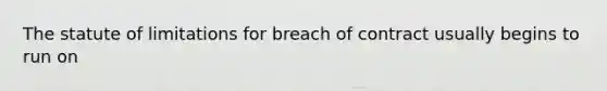 The statute of limitations for breach of contract usually begins to run on