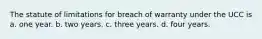 The statute of limitations for breach of warranty under the UCC is a. one year. b. two years. c. three years. d. four years.