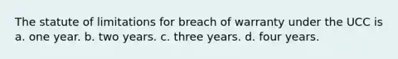 The statute of limitations for breach of warranty under the UCC is a. one year. b. two years. c. three years. d. four years.