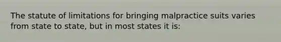 The statute of limitations for bringing malpractice suits varies from state to state, but in most states it is: