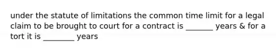 under the statute of limitations the common time limit for a legal claim to be brought to court for a contract is _______ years & for a tort it is ________ years