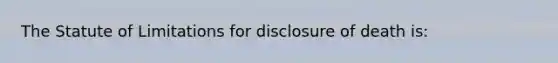 The Statute of Limitations for disclosure of death is: