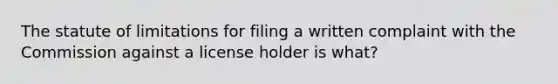 The statute of limitations for filing a written complaint with the Commission against a license holder is what?