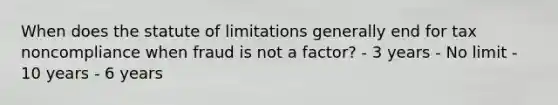 When does the statute of limitations generally end for tax noncompliance when fraud is not a factor? - 3 years - No limit - 10 years - 6 years