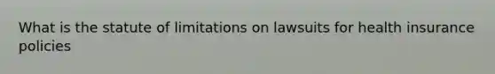 What is the statute of limitations on lawsuits for health insurance policies