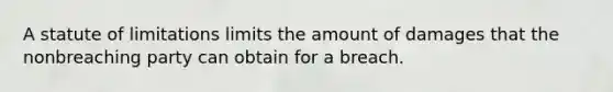 A statute of limitations limits the amount of damages that the nonbreaching party can obtain for a breach.