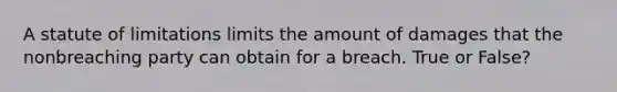 A statute of limitations limits the amount of damages that the nonbreaching party can obtain for a breach. True or False?