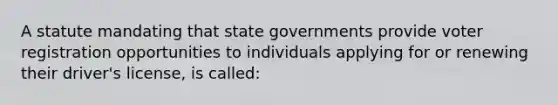 A statute mandating that state governments provide voter registration opportunities to individuals applying for or renewing their driver's license, is called: