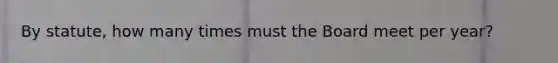 By statute, how many times must the Board meet per year?