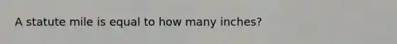 A statute mile is equal to how many inches?