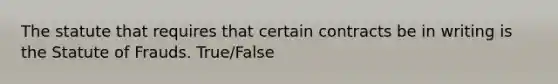 The statute that requires that certain contracts be in writing is the Statute of Frauds. True/False