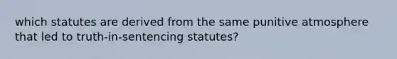 which statutes are derived from the same punitive atmosphere that led to truth-in-sentencing statutes?