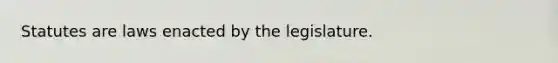 Statutes are laws enacted by the legislature.