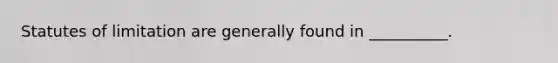 Statutes of limitation are generally found in __________.