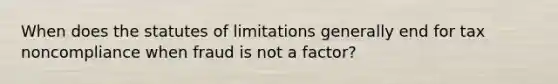 When does the statutes of limitations generally end for tax noncompliance when fraud is not a factor?