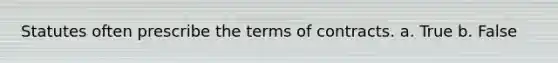 Statutes often prescribe the terms of contracts. a. True b. False