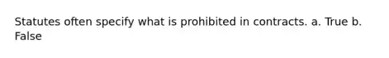 Statutes often specify what is prohibited in contracts. a. True b. False