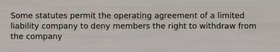 Some statutes permit the operating agreement of a limited liability company to deny members the right to withdraw from the company