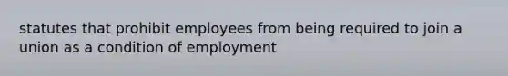 statutes that prohibit employees from being required to join a union as a condition of employment