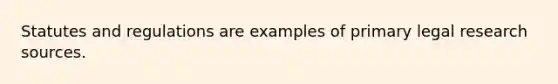 Statutes and regulations are examples of primary legal research sources.