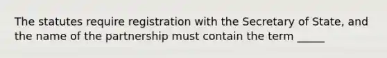 The statutes require registration with the Secretary of State, and the name of the partnership must contain the term _____